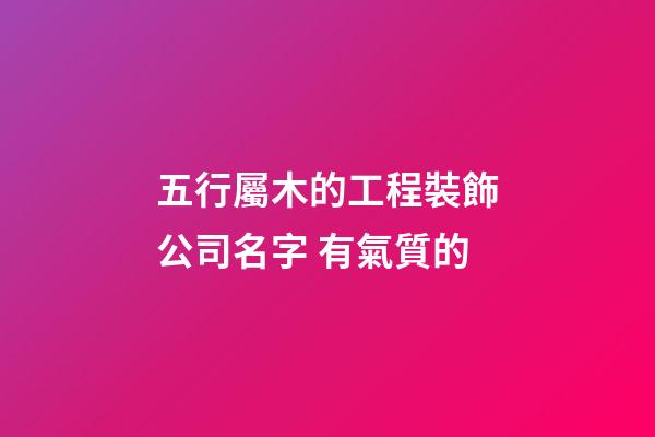 五行屬木的工程裝飾公司名字 有氣質的-第1張-公司起名-玄機派